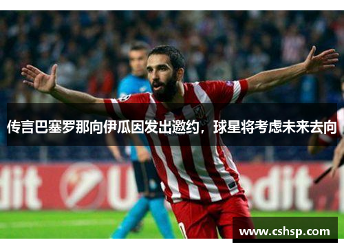 传言巴塞罗那向伊瓜因发出邀约，球星将考虑未来去向