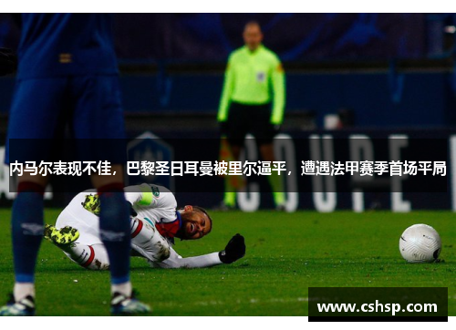 内马尔表现不佳，巴黎圣日耳曼被里尔逼平，遭遇法甲赛季首场平局