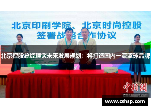 北京控股总经理谈未来发展规划：将打造国内一流篮球品牌