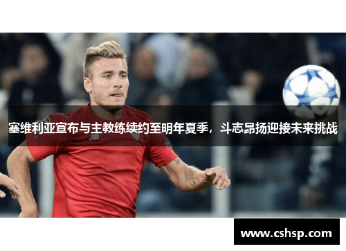 塞维利亚宣布与主教练续约至明年夏季，斗志昂扬迎接未来挑战