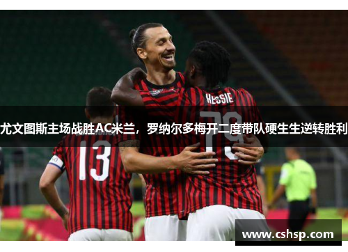 尤文图斯主场战胜AC米兰，罗纳尔多梅开二度带队硬生生逆转胜利