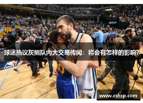 球迷热议灰熊队内大交易传闻：将会有怎样的影响？