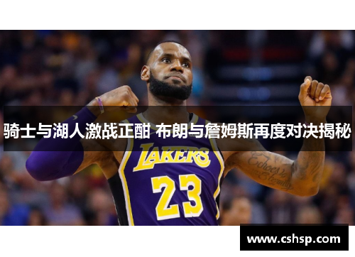 骑士与湖人激战正酣 布朗与詹姆斯再度对决揭秘