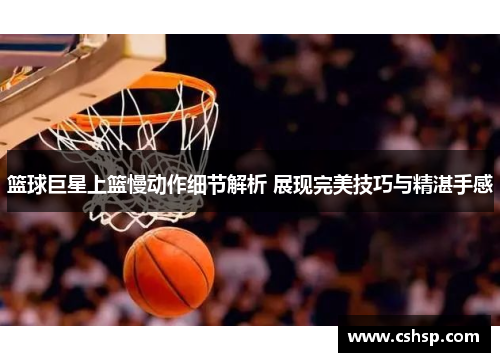 篮球巨星上篮慢动作细节解析 展现完美技巧与精湛手感