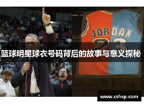 篮球明星球衣号码背后的故事与意义探秘 