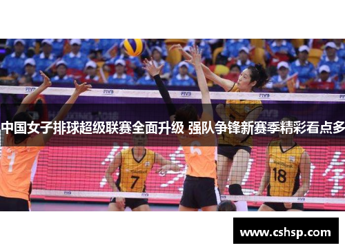 中国女子排球超级联赛全面升级 强队争锋新赛季精彩看点多