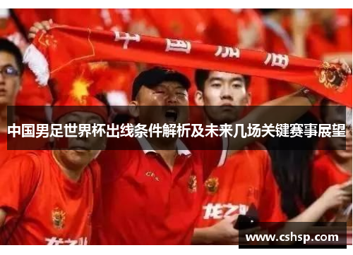 中国男足世界杯出线条件解析及未来几场关键赛事展望