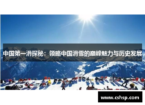 中国第一滑探秘：领略中国滑雪的巅峰魅力与历史发展