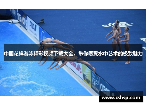 中国花样游泳精彩视频下载大全，带你感受水中艺术的极致魅力