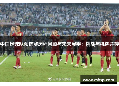 中国足球队预选赛历程回顾与未来展望：挑战与机遇并存