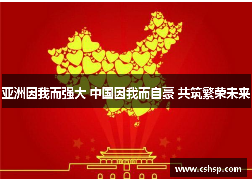 亚洲因我而强大 中国因我而自豪 共筑繁荣未来