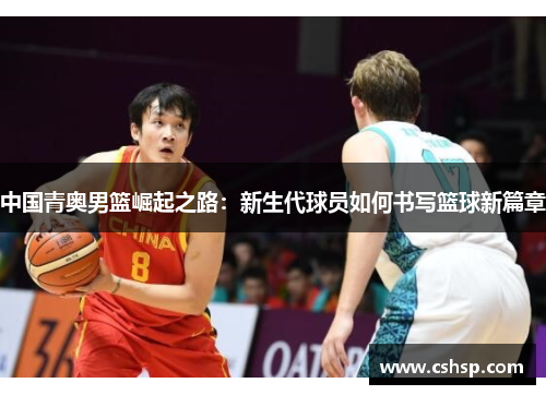 中国青奥男篮崛起之路：新生代球员如何书写篮球新篇章