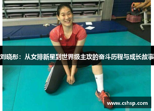 刘晓彤：从女排新星到世界级主攻的奋斗历程与成长故事